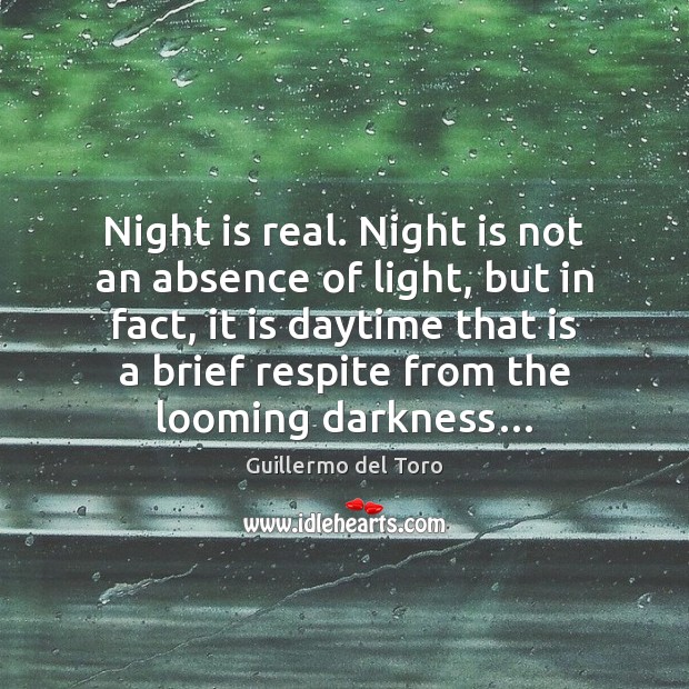 Night is real. Night is not an absence of light, but in Guillermo del Toro Picture Quote