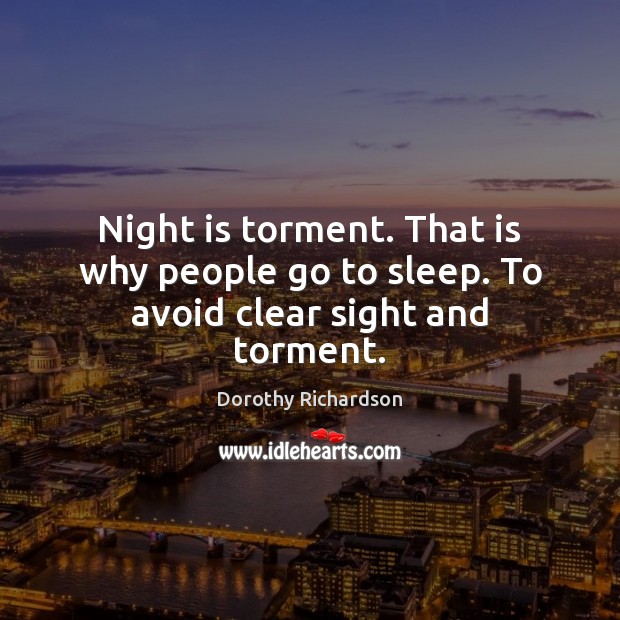 Night is torment. That is why people go to sleep. To avoid clear sight and torment. Dorothy Richardson Picture Quote