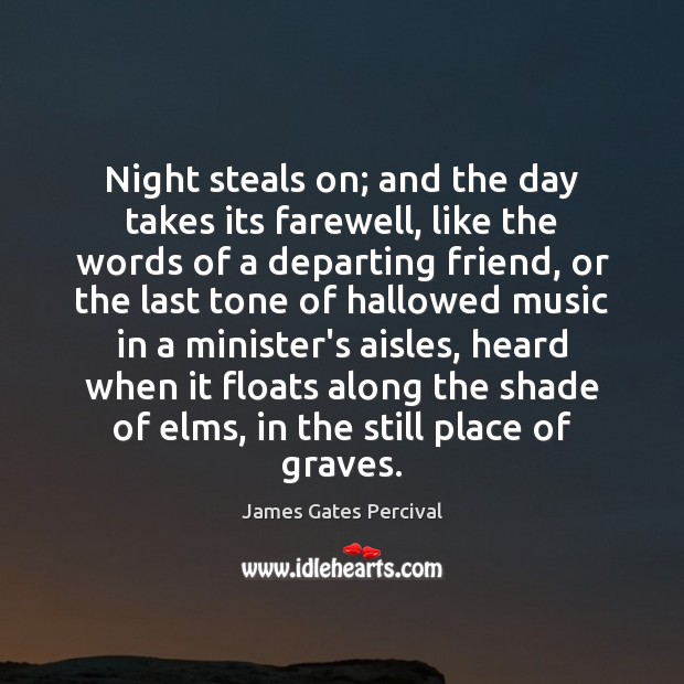 Night steals on; and the day takes its farewell, like the words James Gates Percival Picture Quote