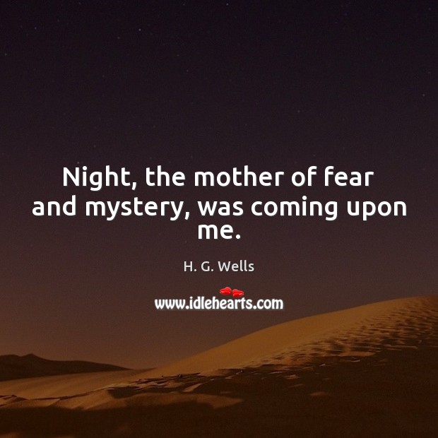 Night, the mother of fear and mystery, was coming upon me. H. G. Wells Picture Quote