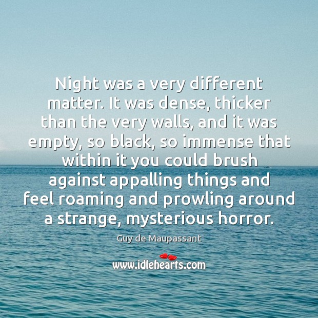 Night was a very different matter. It was dense, thicker than the Guy de Maupassant Picture Quote