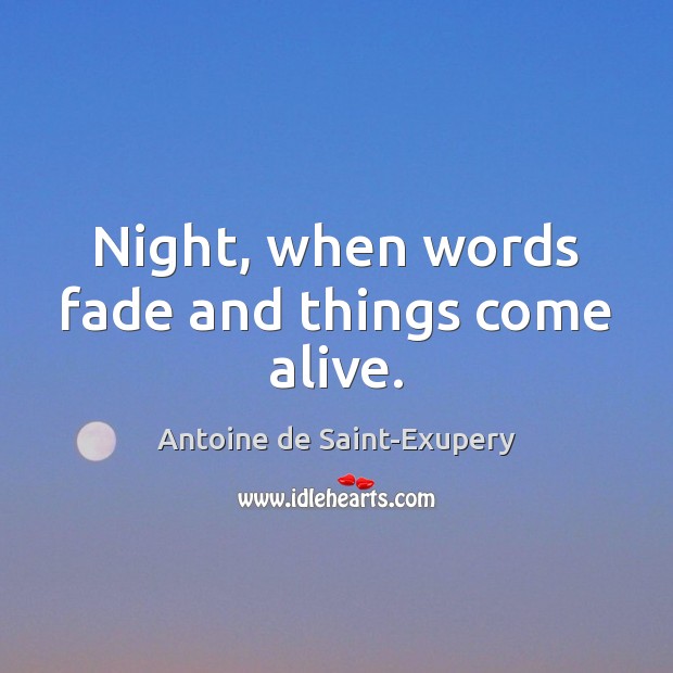 Night, when words fade and things come alive. Antoine de Saint-Exupery Picture Quote