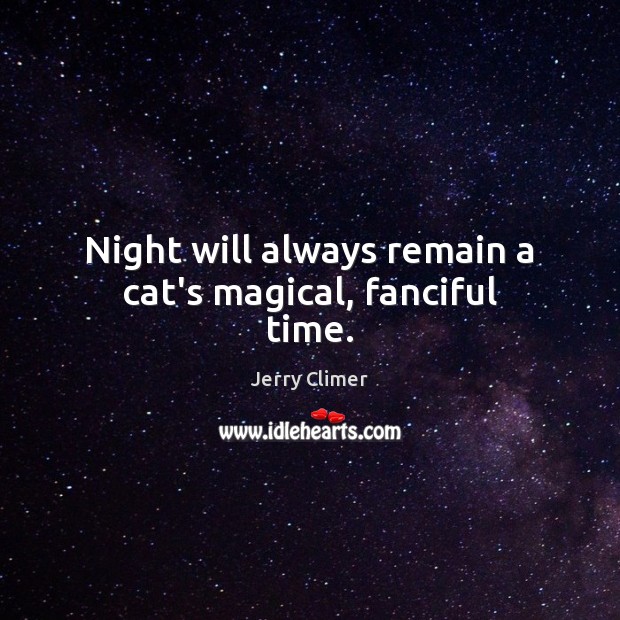 Night will always remain a cat’s magical, fanciful time. Jerry Climer Picture Quote