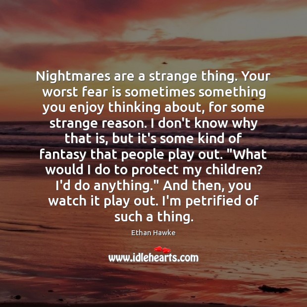 Nightmares are a strange thing. Your worst fear is sometimes something you Ethan Hawke Picture Quote