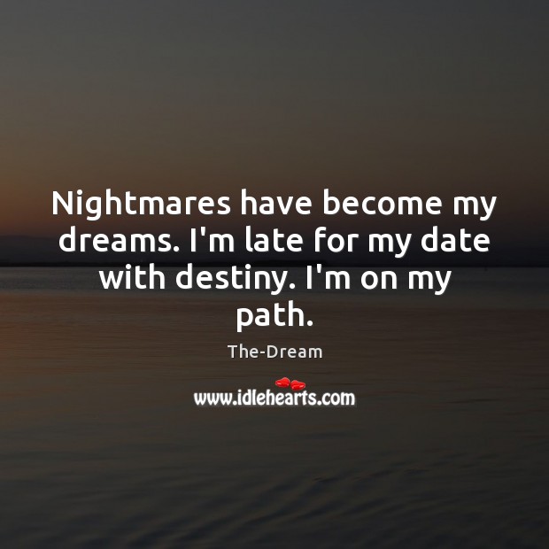 Nightmares have become my dreams. I’m late for my date with destiny. I’m on my path. The-Dream Picture Quote