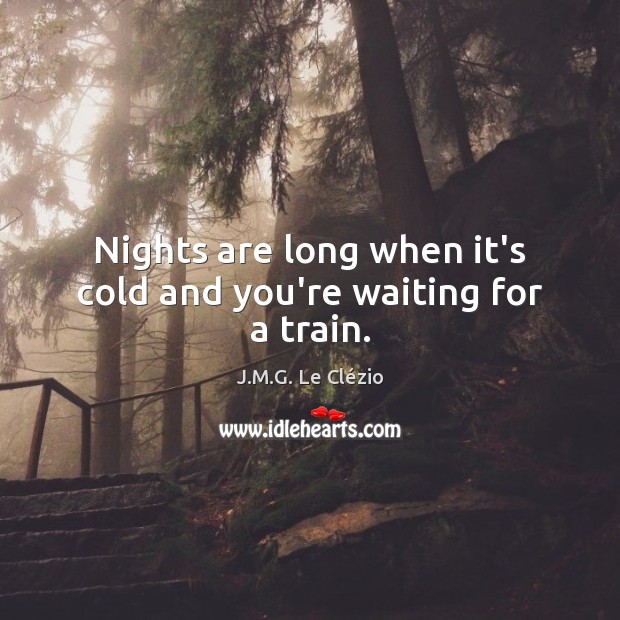 Nights are long when it’s cold and you’re waiting for a train. J.M.G. Le Clézio Picture Quote