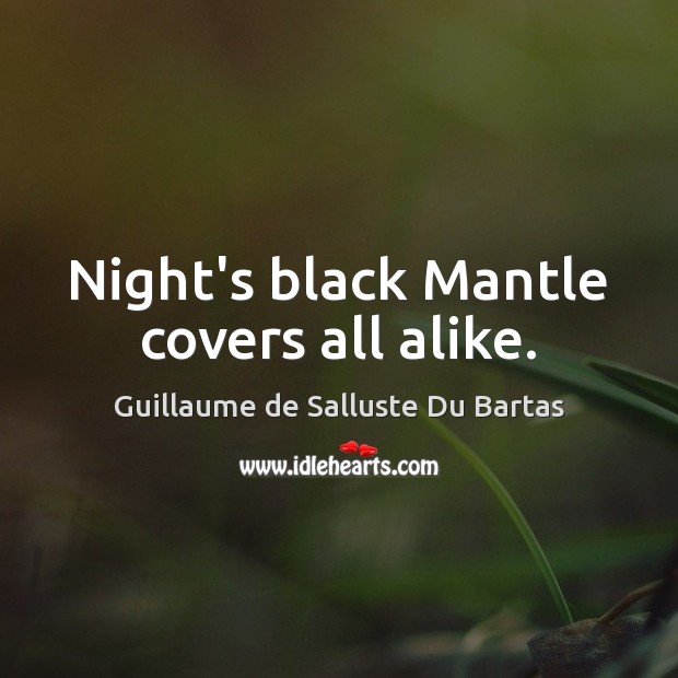 Night’s black Mantle covers all alike. Guillaume de Salluste Du Bartas Picture Quote