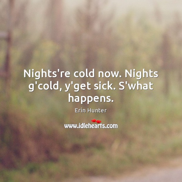 Nights’re cold now. Nights g’cold, y’get sick. S’what happens. Erin Hunter Picture Quote
