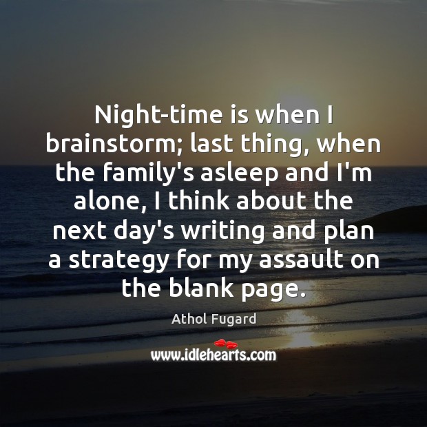 Night-time is when I brainstorm; last thing, when the family’s asleep and Athol Fugard Picture Quote