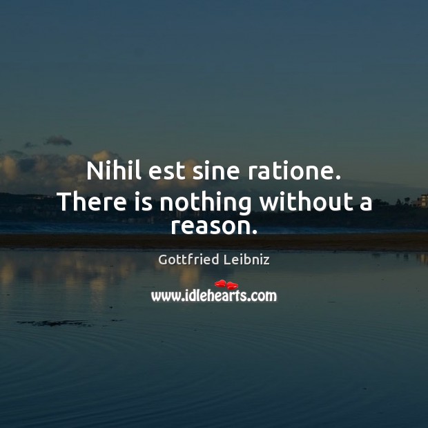 Nihil est sine ratione. There is nothing without a reason. Gottfried Leibniz Picture Quote