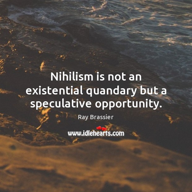 Nihilism is not an existential quandary but a speculative opportunity. Ray Brassier Picture Quote