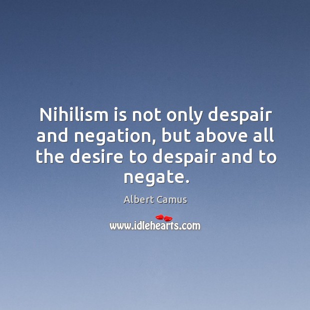 Nihilism is not only despair and negation, but above all the desire Albert Camus Picture Quote