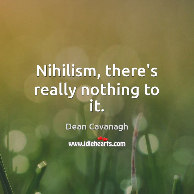 Nihilism, there’s really nothing to it. Dean Cavanagh Picture Quote