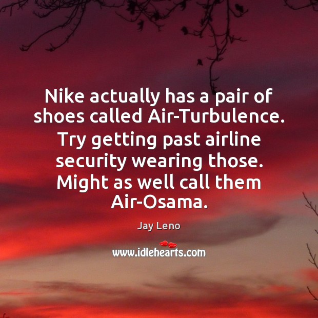 Nike actually has a pair of shoes called Air-Turbulence. Try getting past Jay Leno Picture Quote
