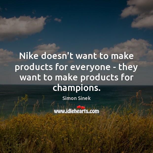 Nike doesn’t want to make products for everyone – they want to Simon Sinek Picture Quote