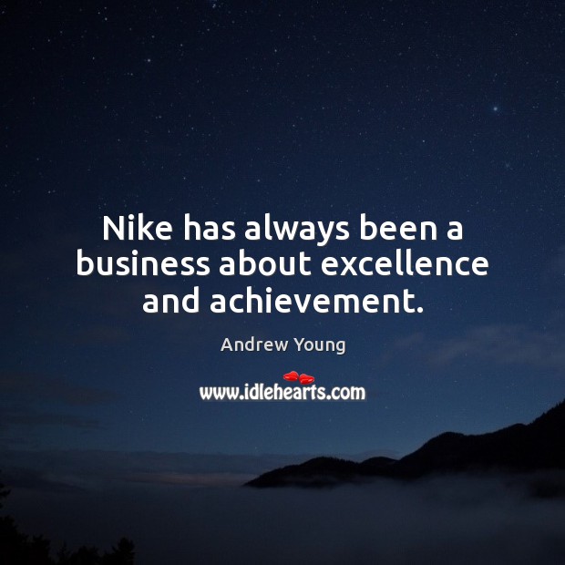Nike has always been a business about excellence and achievement. Andrew Young Picture Quote