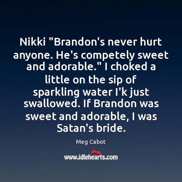 Nikki “Brandon’s never hurt anyone. He’s competely sweet and adorable.” I choked Meg Cabot Picture Quote