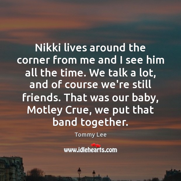 Nikki lives around the corner from me and I see him all Tommy Lee Picture Quote