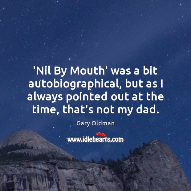 ‘Nil By Mouth’ was a bit autobiographical, but as I always pointed Image