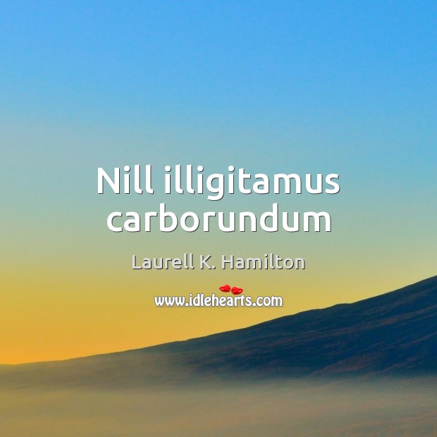 Nill illigitamus carborundum Laurell K. Hamilton Picture Quote