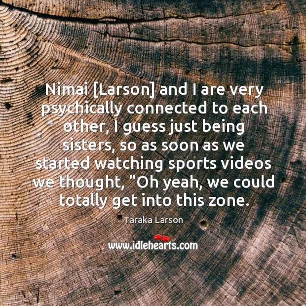 Nimai [Larson] and I are very psychically connected to each other, I Image