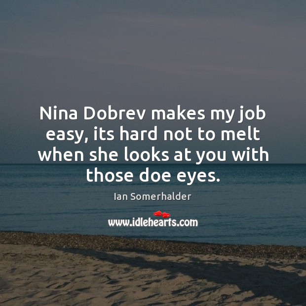 Nina Dobrev makes my job easy, its hard not to melt when Ian Somerhalder Picture Quote