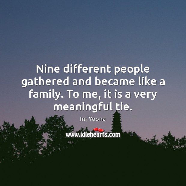 Nine different people gathered and became like a family. To me, it Image