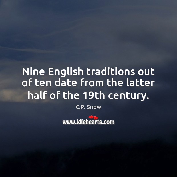Nine English traditions out of ten date from the latter half of the 19th century. C.P. Snow Picture Quote