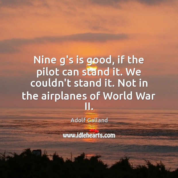 Nine g’s is good, if the pilot can stand it. We couldn’t Adolf Galland Picture Quote