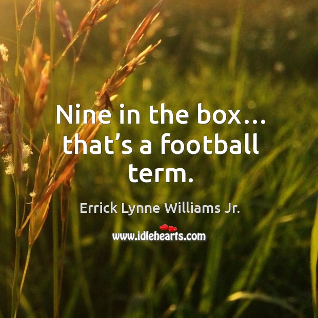 Nine in the box… that’s a football term. Errick Lynne Williams Jr. Picture Quote