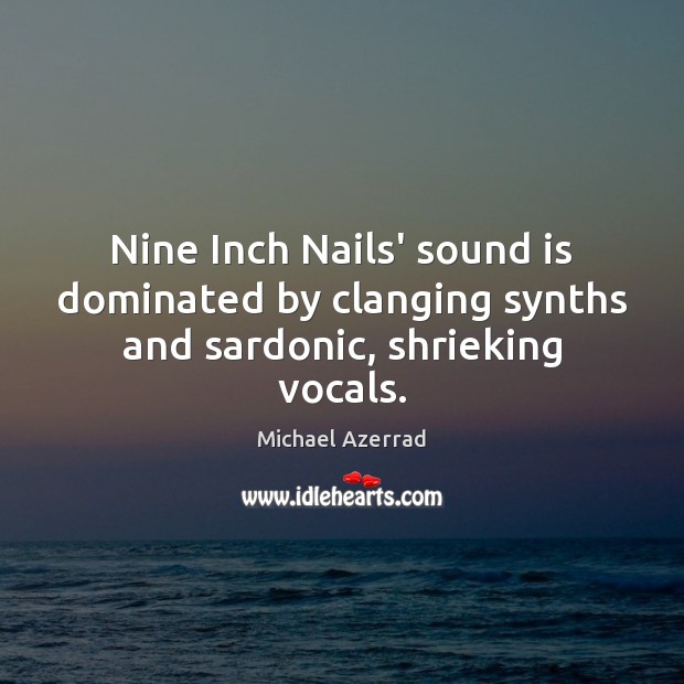 Nine Inch Nails’ sound is dominated by clanging synths and sardonic, shrieking vocals. Michael Azerrad Picture Quote