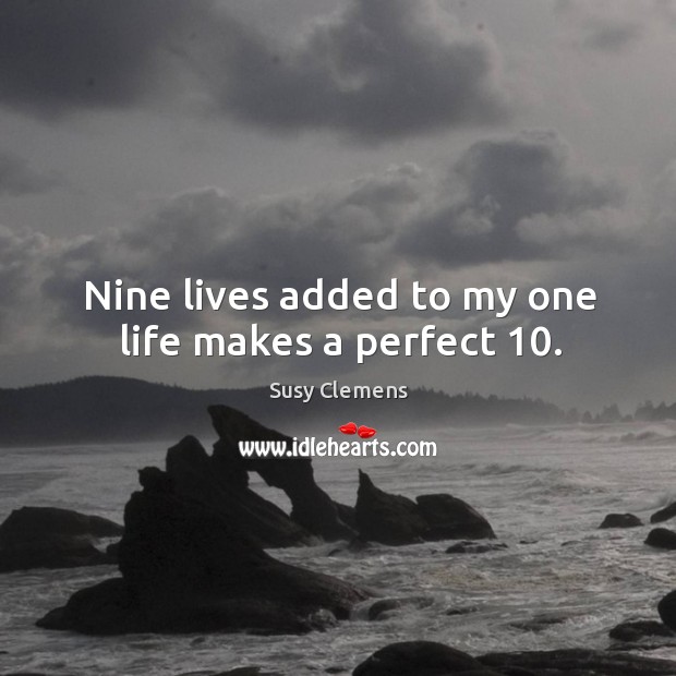 Nine lives added to my one life makes a perfect 10. Susy Clemens Picture Quote
