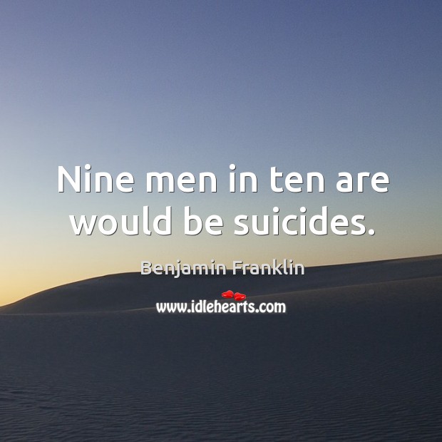 Nine men in ten are would be suicides. Benjamin Franklin Picture Quote