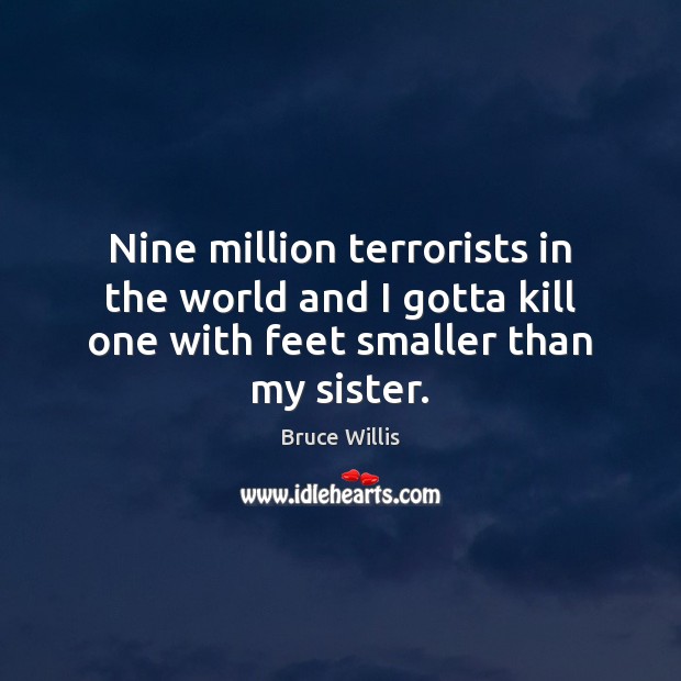 Nine million terrorists in the world and I gotta kill one with Bruce Willis Picture Quote