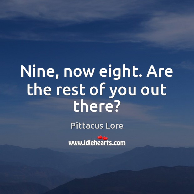 Nine, now eight. Are the rest of you out there? Pittacus Lore Picture Quote