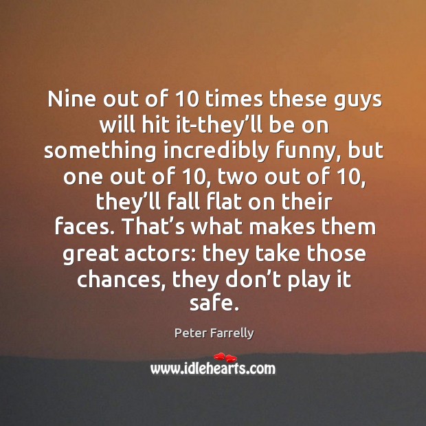 Nine out of 10 times these guys will hit it-they’ll be on something incredibly funny Peter Farrelly Picture Quote