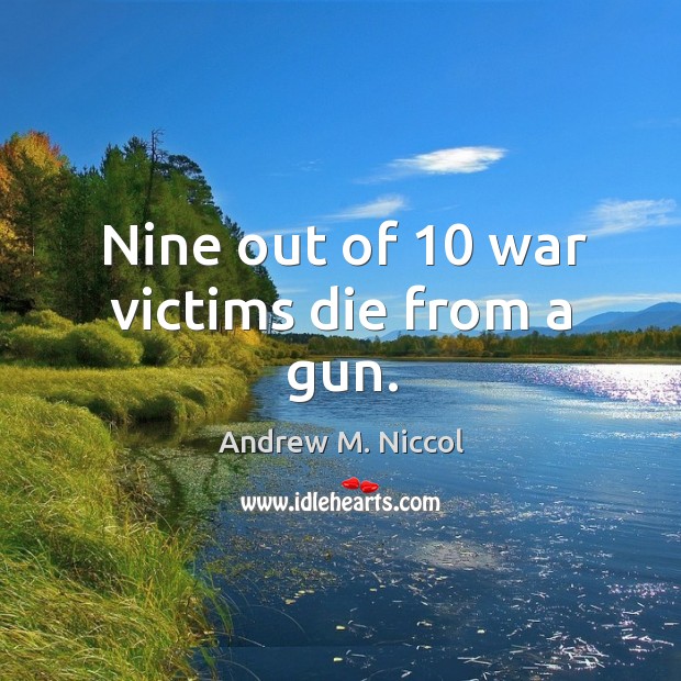 Nine out of 10 war victims die from a gun. Andrew M. Niccol Picture Quote