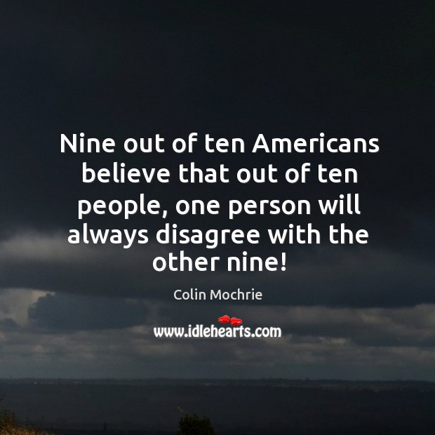 Nine out of ten americans believe that out of ten people, one person will always disagree with the other nine! Image