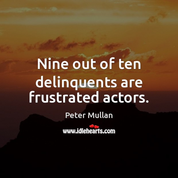 Nine out of ten delinquents are frustrated actors. Peter Mullan Picture Quote