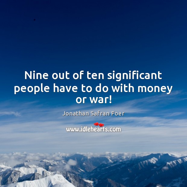 Nine out of ten significant people have to do with money or war! Image