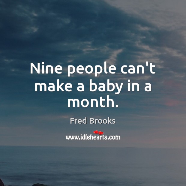 Nine people can’t make a baby in a month. Fred Brooks Picture Quote