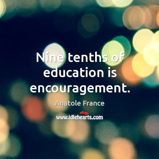 Nine tenths of education is encouragement. Anatole France Picture Quote