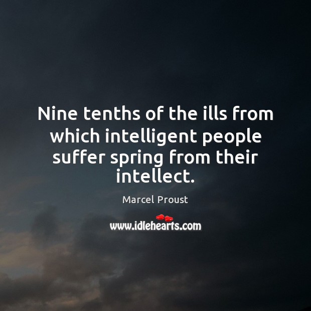 Nine tenths of the ills from which intelligent people suffer spring from their intellect. Marcel Proust Picture Quote