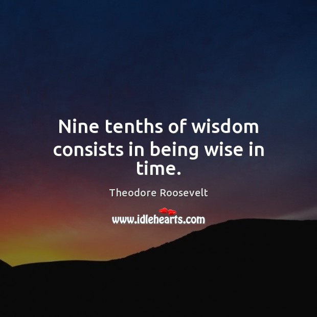 Nine tenths of wisdom consists in being wise in time. Theodore Roosevelt Picture Quote