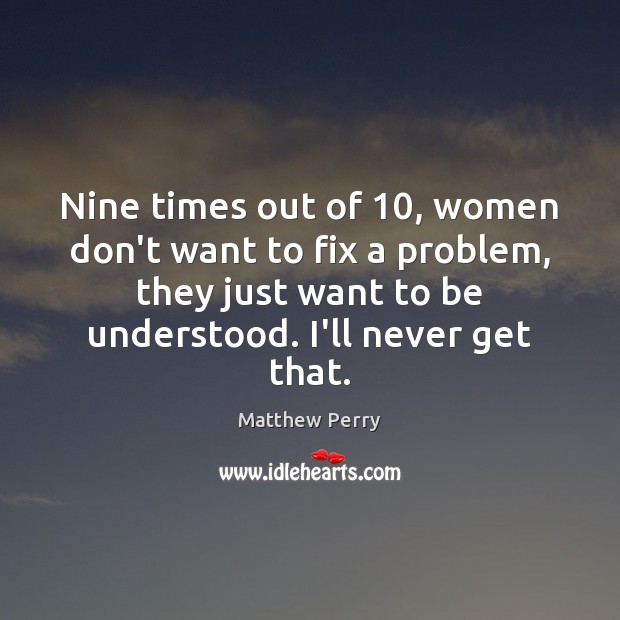 Nine times out of 10, women don’t want to fix a problem, they Matthew Perry Picture Quote