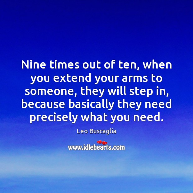 Nine times out of ten, when you extend your arms to someone, Leo Buscaglia Picture Quote