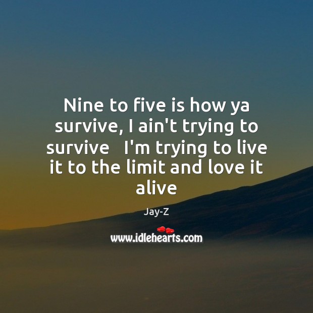 Nine to five is how ya survive, I ain’t trying to survive Jay-Z Picture Quote
