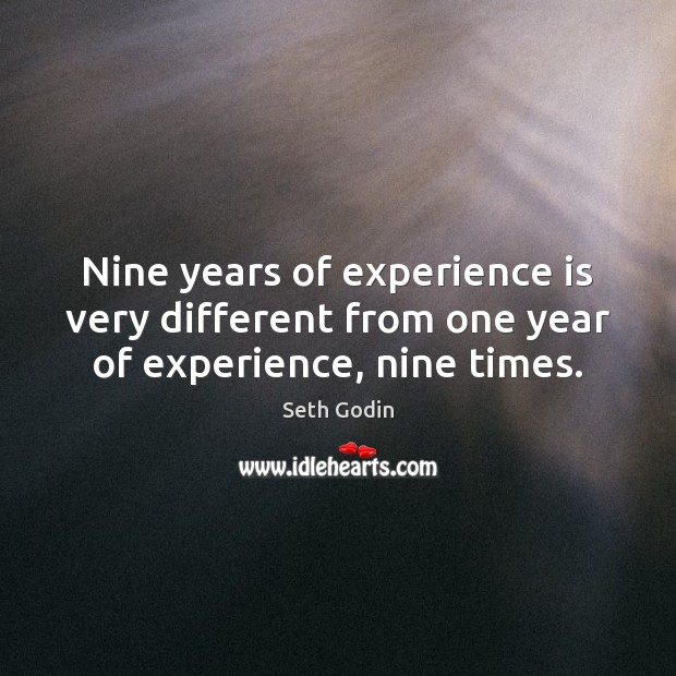 Nine years of experience is very different from one year of experience, nine times. Seth Godin Picture Quote