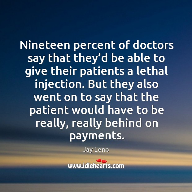 Nineteen percent of doctors say that they’d be able to give their patients a lethal injection. Jay Leno Picture Quote