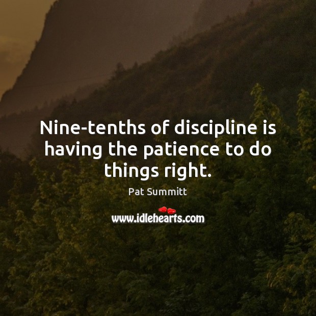 Nine-tenths of discipline is having the patience to do things right. Pat Summitt Picture Quote